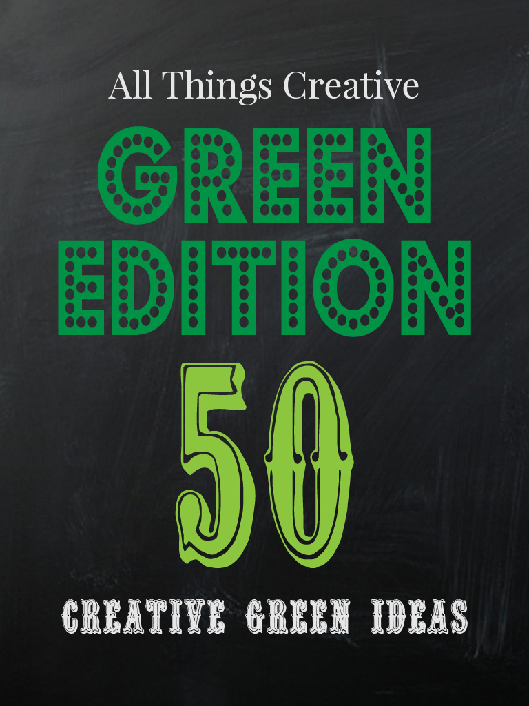 All Things Creative - Green Edition - 40 plus green ideas