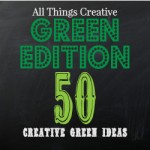 All Things Creative - Green Edition - 50 green ideas