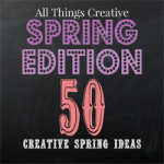 All Things Creative - Spring Edition 50 creative spring ideas