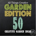 All Things Creative Garden Edition - over 50 Garden projects!