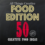 All Things Creative - Food Edition 50 awesome recipes and inspirations for food!