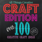 All Things Creative - Craft Edition over 100 creative craft ideas for anyone to try!