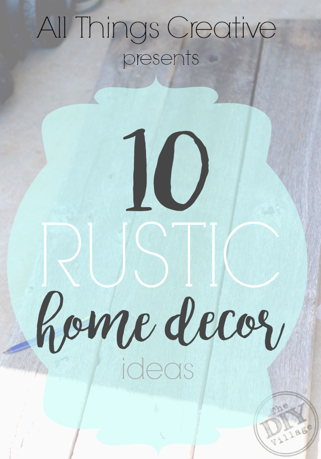 All Things Creative - 10 Rustic Home Decor ideas.